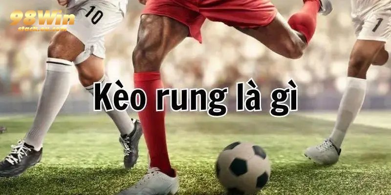 kèo rung 98WIN là gì